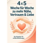 4x5 Woche für Woche zu mehr Nähe, Vertrauen & Liebe: Warum Nähe, Vertrauen und Liebe der Schlüssel zu erfüllten Beziehungen sind