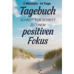 5 Minuten - 14 Tage Tagebuch Schritt für Schritt zu einem positiven Fokus