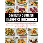 5 Minuten 5 Zutaten Diabetes-Kochbuch: Über 100 schnelle und einfache, köstliche Low-Carb-Rezepte zum Verwalten von Typ-1- Typ-2-Diabetes und für anhaltende Energie || 28-Tag Essensplan