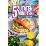 5 Minuten 5 Zutaten Diabetes-Kochbuch: über 50 Schnelle, Gesunde & Leckere Rezepte und Fakten für Typ-1 und Typ-2-Diabetiker, Kohlenhydratarm, Anfängerfreundlich mit Nährwerten