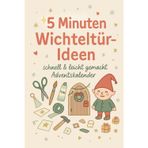 5 Minuten Wichteltür-Ideen – schnell & leicht gemacht Adventskalender: 24 kreative DIY-Überraschungen für Kinder und Familien in der Adventszeit
