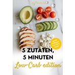 5 Zutaten, 5 Minuten: Schnelles Low-Carb-Kochbuch für einfache, 50. gesunde Rezepte, perfekt für die schnelle Küche