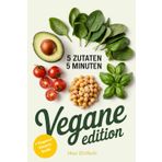 5 Zutaten, 5 Minuten Vegane Edition: Schnelle, Einfache und Leckere Rezepte für den Alltag mit Nur Fünf Zutaten – Pflanzlich, Nachhaltig und Zeitsparend