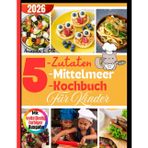 5-Zutaten-Mittelmeer-Kochbuch für Kinder: Lustige, schnelle und gesunde Rezepte für Kinder – Mediterrane Ernährung leicht gemacht für Frühstück, Mittagessen, Snacks und Abendessen