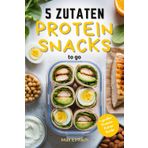 5 Zutaten Protein Snacks to go: 50 schnelle, gesunde Rezepte für Meal Prep und Fitness