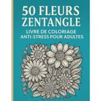 50 Fleurs Zentangle: Livre de Coloriage Anti-Stress pour Adultes - Magnifiques motifs floraux à colorier pour se détendre et stimuler la créativité - Un moment créatif apaisant à offrir ou à s’offrir.