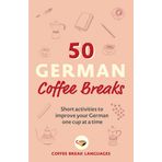 50 German Coffee Breaks: Short activities to improve your German one cup at a time