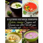 50 glutenfreie vegetarische Cremesuppen: Leckere, cremige Suppen mit Aromen aus aller Welt zum Zubereiten mit Ihrem Mixer.