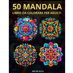 50 Mandala: Un libro da colorare per adulti con 50 bellissimi mandala in vari stili per alleviare lo stress e rilassarsi