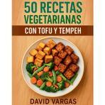 50 Recetas vegetarianas con tofu y tempeh: Cocina saludable con platos rápidos y fáciles para una dieta equilibrada
