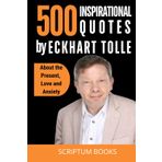 500 Inspirational Quotes by Eckhart Tolle About the Present, Love and Anxiety (500 Quotes)