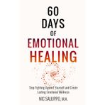 60 Days of Emotional Healing: Stop Fighting Against Yourself and Create Lasting Emotional Wellness (Mental & Emotional Wellness, Band 2)