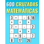 600 Matemáticas Cruzadas: Multiplicación, División, Suma, Resta | Rompecabezas Matemáticos de Fácil a Difícil | Para Niños y Adultos.