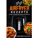 99 AIRFRYER REZEPTE: Schnell, Gesund und Lecker für jeden Tag