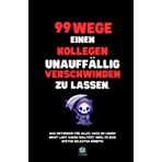 99 Wege, einen Kollegen unauffällig verschwinden zu lassen: Das Notizbuch für alles, was du nicht laut sagen solltest – und das perfekte Geschenk für jeden Anlass.