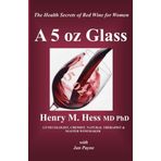 A 5 oz Glass: The Health Secrets of Red Wine for Women by Henry M. Hess MD PhD (2012-01-28)