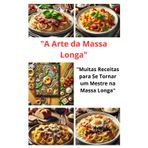 A Arte da Massa Longa: Muitas Receitas para Se Tornar um Mestre na Massa Longa”