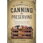 A Beginner's Guide to Canning and Preserving: Master Water Bathing, Pressure Canning, and Freezing to Save Money, Reduce Waste, and Enjoy Seasonal Produce Year-Round