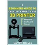 A BEGINNER’S GUIDE TO CREALITY ENDER 3 V3 3D PRINTER: Your complete roadmap to effortless printing with step-by-step guidance for speed, stability, and reliability