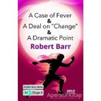 A Case of Fever A Deal on Change A Dramatic Point-Robert Barr