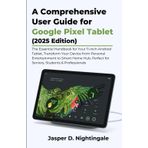 A Comprehensive User Guide for Google Pixel Tablet (2025 Edition): The Essential Handbook for Your 11-inch Android Tablet | Transform Your Device from Personal Entertainment to Smart Home Hub.....