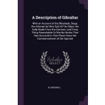 A Description of Gibraltar: With an Account of the Blockade, Siege, the Attempt by Nine Sail of Fire-Ships, the Sally Made From the Garrison, and ... Place Since the Commencement of the Spanish