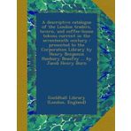 A descriptive catalogue of the London traders, tavern, and coffee-house tokens current in the seventeenth century : presented to the Corporation ... Hanbury Beaufoy ... by Jacob Henry Burn