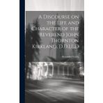 A Discourse on the Life and Character of the Reverend John Thornton Kirkland, D.D.LL.D