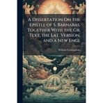 A Dissertation On the Epistle of S. Barnabas. Together With the Gr. Text, the Lat. Version, and a New Engl