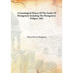 A genealogical history of the family of Montgomery : including the Montgomery pedigree [Hardcover] Montogomery, Thomas Harrison, 1830-1905