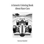 A Generic Coloring Book About Race Cars (Generic Coloring Books by Harrison Maxfield)