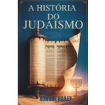A História do Judaísmo: Textos sagrados da Torá à fé atual e à crença judaica ao longo dos tempos