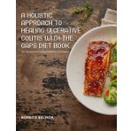 A Holistic Approach to Healing Ulcerative Colitis with the GAPS Diet Book: 101 Delicious and Healing Recipes for Gut Health