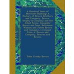 A Hundred Years of Merchant Banking: A History of Brown Brothers and Company, Brown, Shipley & Company and the Allied Firms. Alexander Brown and Sons, ... John A. Brown and Company, Browns and Bowen,