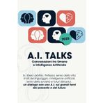 A.I. TALKS: Conversazioni tra Umano e Intelligenza Artificiale: Io, libero arbitrio, finitezza, senso della vita, limiti del linguaggio, intelligenze ... errori della società e futuri distopici