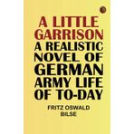 A Little Garrison: A Realistic Novel of German Army Life of To-day