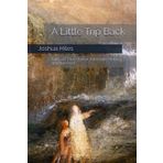 A Little Trip Back: Tales of Time Travel, Alternate History, and the Past (Complete Short Fiction and Poetry of Joshua Hiles)