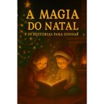 A MAGIA DO NATAL 20 HISTÓRIAS PARA SONHAR: Contos e histórias de Natal para crianças e famílias – Leitura da noite, serões de dezembro e momentos mágicos