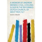 A Memoir of Andrew Meneely, Esq., a Ruling Elder in the Reformed Dutch Church, of West Troy, N.Y