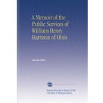 A Memoir of the Public Services of William Henry Harrison of Ohio