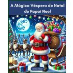 A Mágica Véspera de Natal do Papai Noel: Um Livro Infantil de Natal