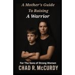 A Mother's Guide To Raising A Warrior: For The Sons Of Strong Women