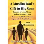 A Muslim Dad's Gift to His Sons: Book 1: Homecoming.: Lessons of Love, Mercy, and the Prophet's Way