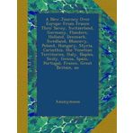A New Journey Over Europe: From France Thro' Savoy, Switzerland, Germany, Flanders, Holland, Denmark, Swedland, Muscovy, Poland, Hungary, Styria, ... Spain, Portugal, France, Great Britain, an