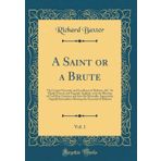 A Saint or a Brute, Vol. 1: The Certain Necessity and Excellency of Holiness, &c. So Plainly Proved, and Urgently Applyed, as by the Blessing of God ... Shewing the Necessity of Holiness