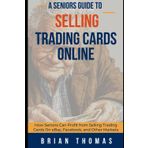 A Seniors Guide to Selling Trading Cards Online: How Seniors Can Profit from Selling Trading Cards On eBay, Facebook, and Other Markets