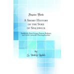 A Short History of the Soke of Spaldwick: Spaldwick, Stow Longa, Easton, Barham, and Little Catworth; Huntingdonshire (Classic Reprint)
