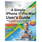 A Simple iPhone 17 Pro Max User's Guide: Effortlessly Navigate Your New Device and Discover Essential Tips for Beginners and Seniors (Apple iPhone and Camera for Beginners, Band 4)