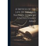 A Sketch of the Life of General Nathan Towson, United States' Army
