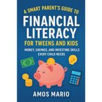 A SMART PARENT'S GUIDE TO FINANCIAL LITERACY FOR TWEENS AND KIDS: Money, saving and investing skills Every child needs